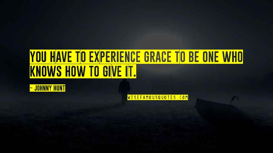 Christian Giving Quotes By Johnny Hunt: You have to experience grace to be one