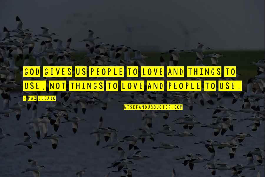 Christian Giving Quotes By Max Lucado: God gives us people to love and things