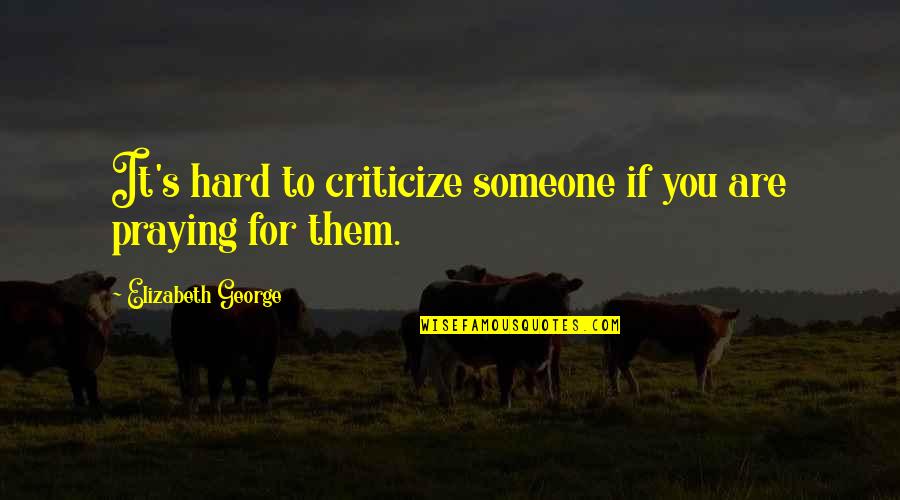 Christian God Love Quotes By Elizabeth George: It's hard to criticize someone if you are