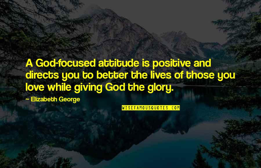 Christian God Love Quotes By Elizabeth George: A God-focused attitude is positive and directs you