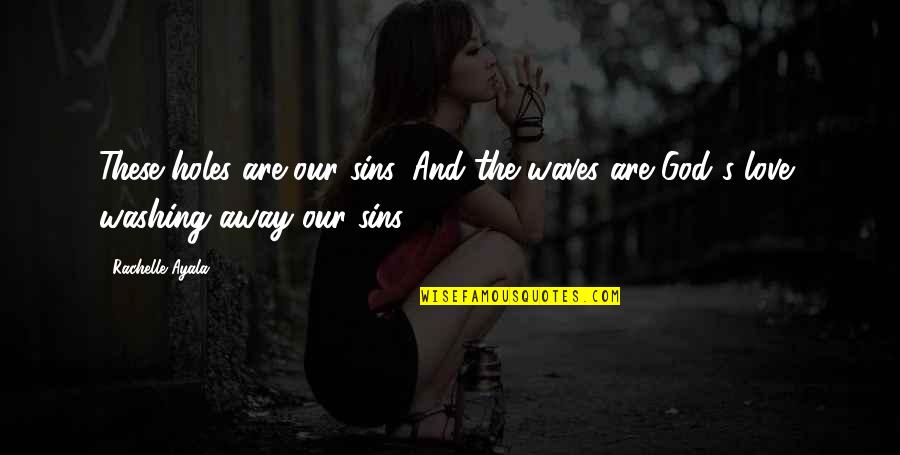 Christian God Love Quotes By Rachelle Ayala: These holes are our sins. And the waves