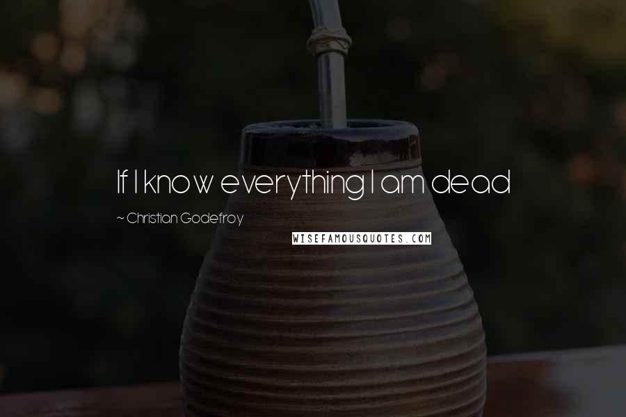 Christian Godefroy quotes: If I know everything I am dead