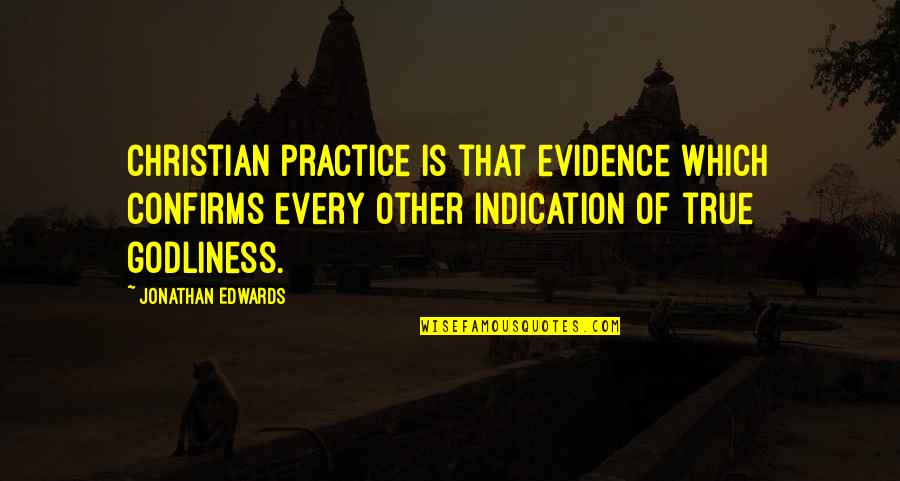 Christian Godliness Quotes By Jonathan Edwards: Christian practice is that evidence which confirms every Christian Godliness Quotes By Jonathan Edwards: Christian practice is that evidence which confirms every