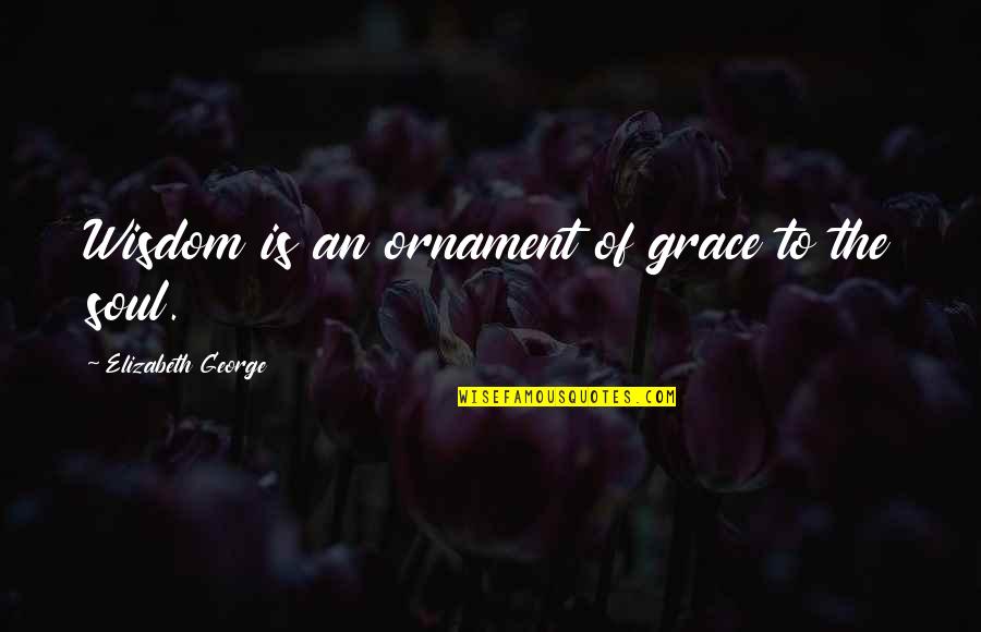 Christian Grace Quotes By Elizabeth George: Wisdom is an ornament of grace to the