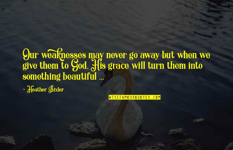 Christian Grace Quotes By Heather Bixler: Our weaknesses may never go away but when Christian Grace Quotes By Heather Bixler: Our weaknesses may never go away but when