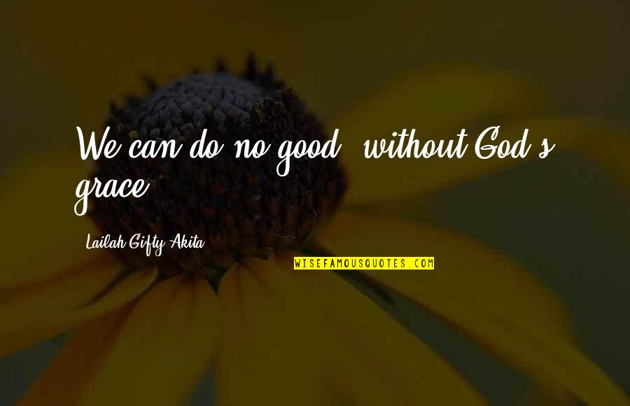 Christian Grace Quotes By Lailah Gifty Akita: We can do no good, without God's grace,