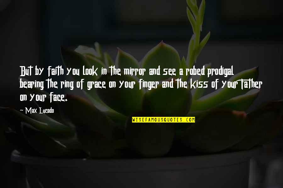 Christian Grace Quotes By Max Lucado: But by faith you look in the mirror