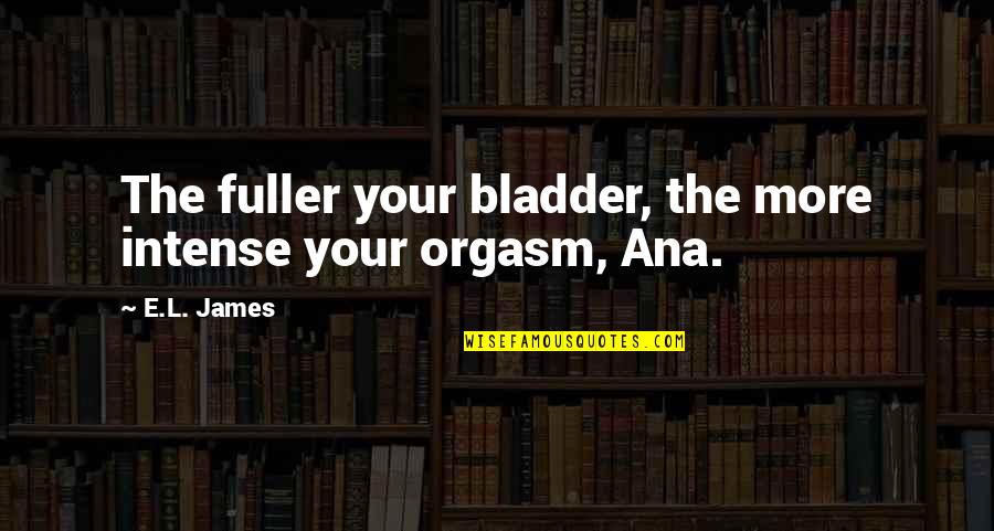 Christian Grey And Anastasia Steele Quotes By E.L. James: The fuller your bladder, the more intense your