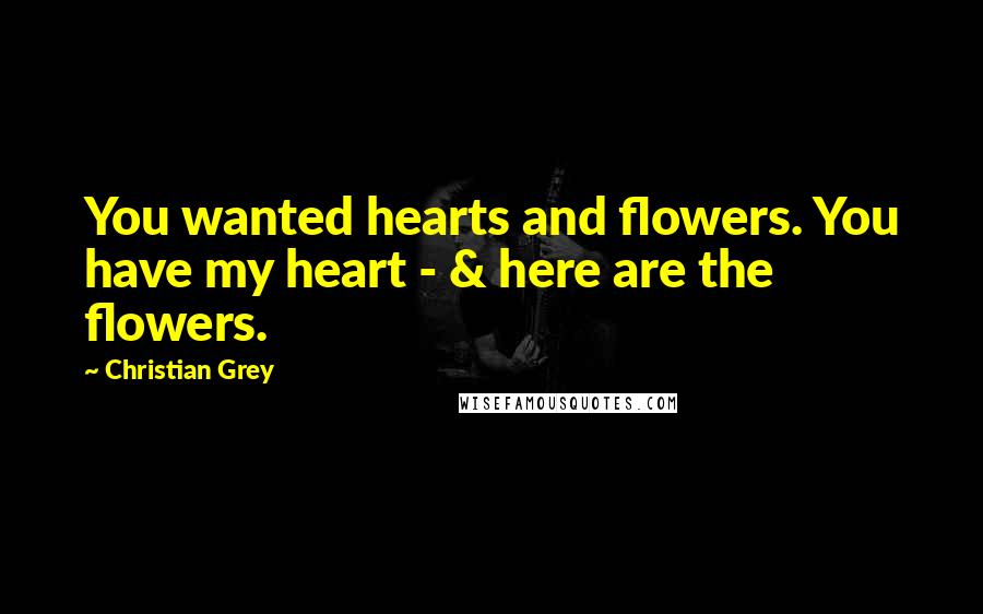 Christian Grey quotes: You wanted hearts and flowers. You have my heart - & here are the flowers.