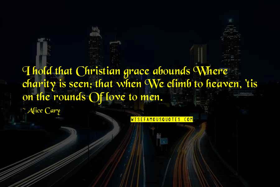 Christian Heaven Quotes By Alice Cary: I hold that Christian grace abounds Where charity Christian Heaven Quotes By Alice Cary: I hold that Christian grace abounds Where charity