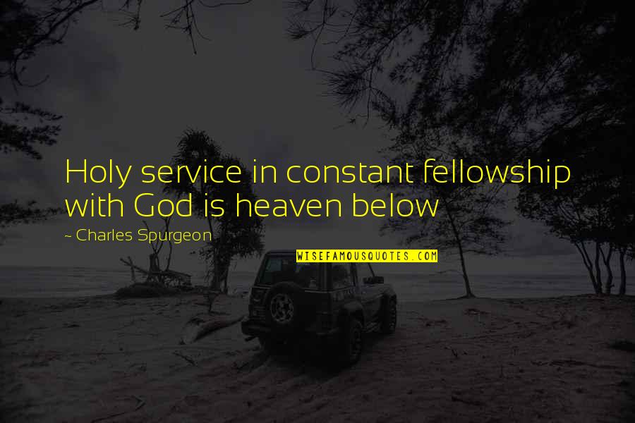 Christian Heaven Quotes By Charles Spurgeon: Holy service in constant fellowship with God is Christian Heaven Quotes By Charles Spurgeon: Holy service in constant fellowship with God is