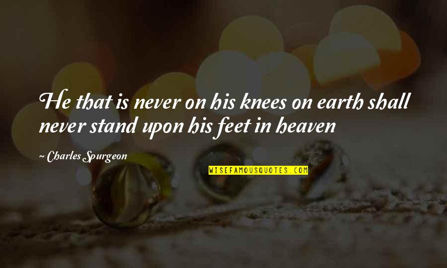 Christian Heaven Quotes By Charles Spurgeon: He that is never on his knees on