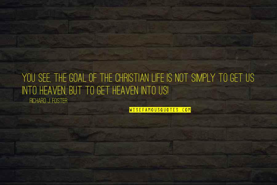 Christian Heaven Quotes By Richard J. Foster: You see, the goal of the Christian life Christian Heaven Quotes By Richard J. Foster: You see, the goal of the Christian life