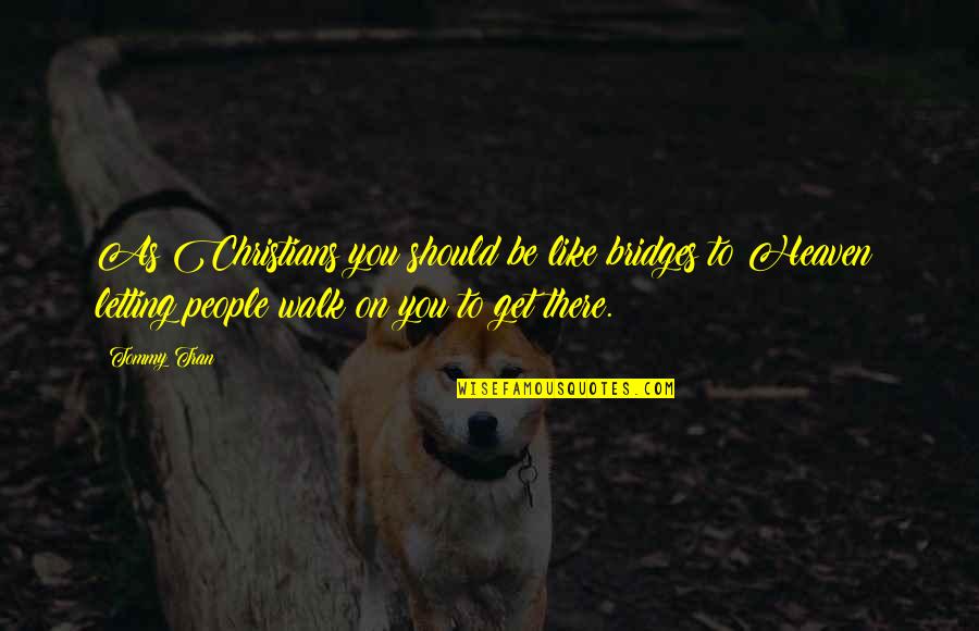 Christian Heaven Quotes By Tommy Tran: As Christians you should be like bridges to Christian Heaven Quotes By Tommy Tran: As Christians you should be like bridges to