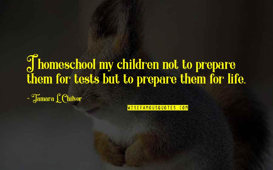 Christian Homeschool Quotes By Tamara L. Chilver: I homeschool my children not to prepare them