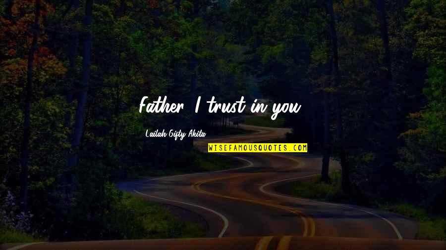 Christian Hope Quotes By Lailah Gifty Akita: Father, I trust in you! Christian Hope Quotes By Lailah Gifty Akita: Father, I trust in you!