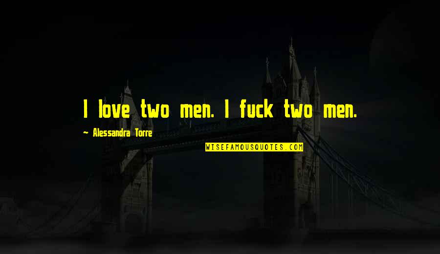 Christian Horror And Thriller Quotes By Alessandra Torre: I love two men. I fuck two men. Christian Horror And Thriller Quotes By Alessandra Torre: I love two men. I fuck two men.