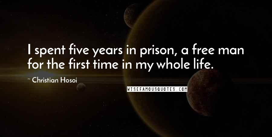 Christian Hosoi quotes: I spent five years in prison, a free man for the first time in my whole life.