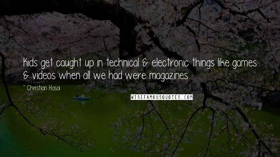Christian Hosoi quotes: Kids get caught up in technical & electronic things like games & videos when all we had were magazines.