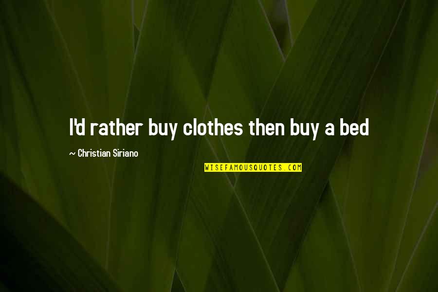 Christian Humor Quotes By Christian Siriano: I'd rather buy clothes then buy a bed Christian Humor Quotes By Christian Siriano: I'd rather buy clothes then buy a bed