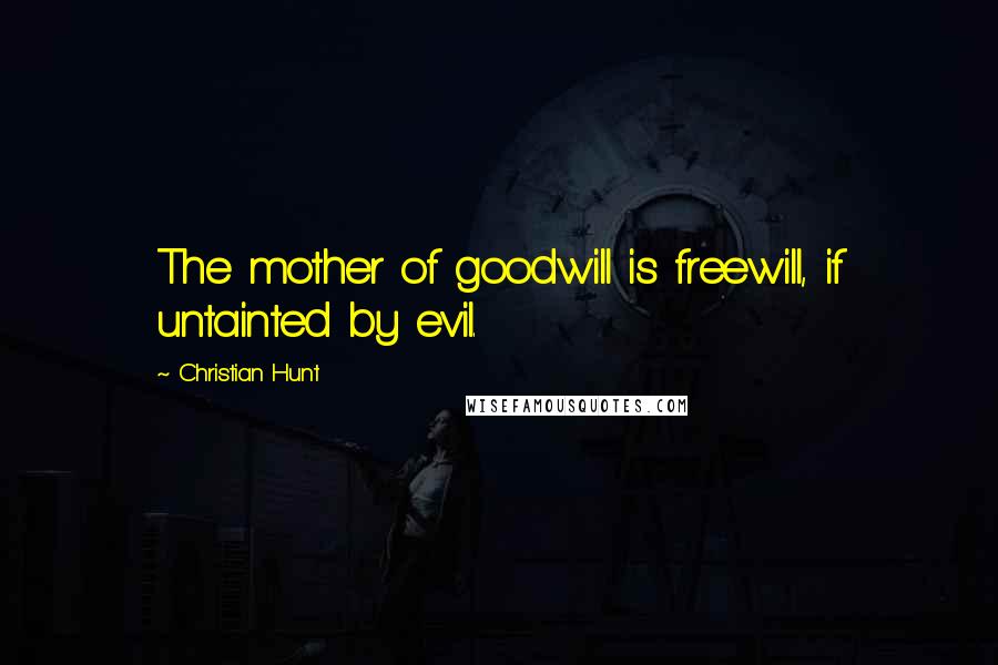 Christian Hunt quotes: The mother of goodwill is freewill, if untainted by evil.