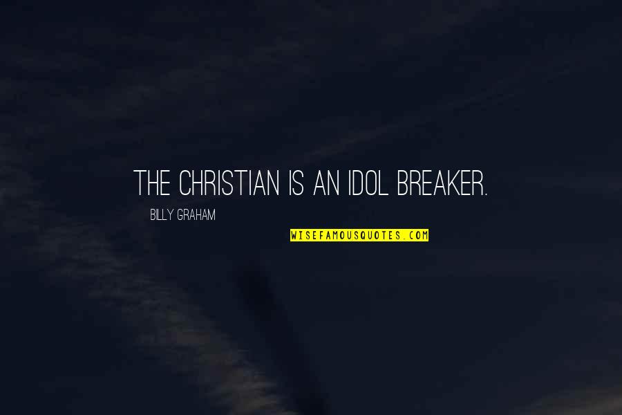 Christian Idols Quotes By Billy Graham: The Christian is an idol breaker.