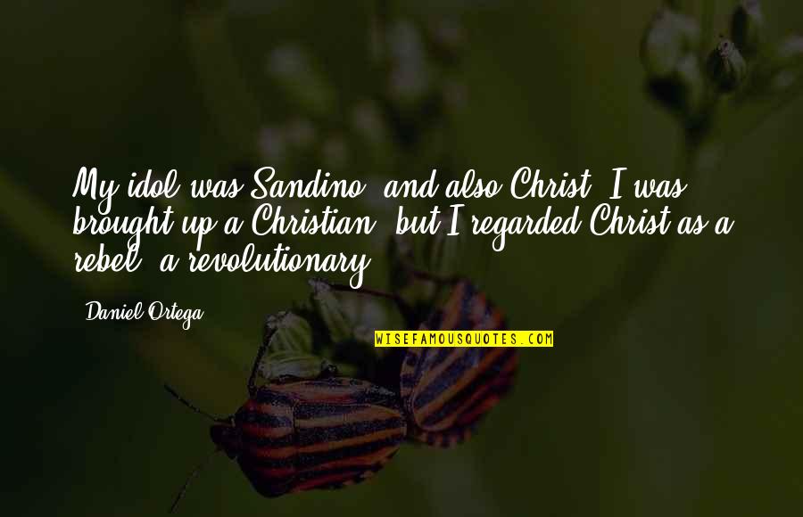 Christian Idols Quotes By Daniel Ortega: My idol was Sandino, and also Christ. I
