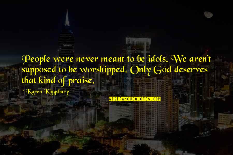 Christian Idols Quotes By Karen Kingsbury: People were never meant to be idols. We