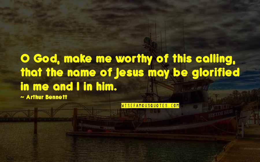 Christian Jesus Quotes By Arthur Bennett: O God, make me worthy of this calling,