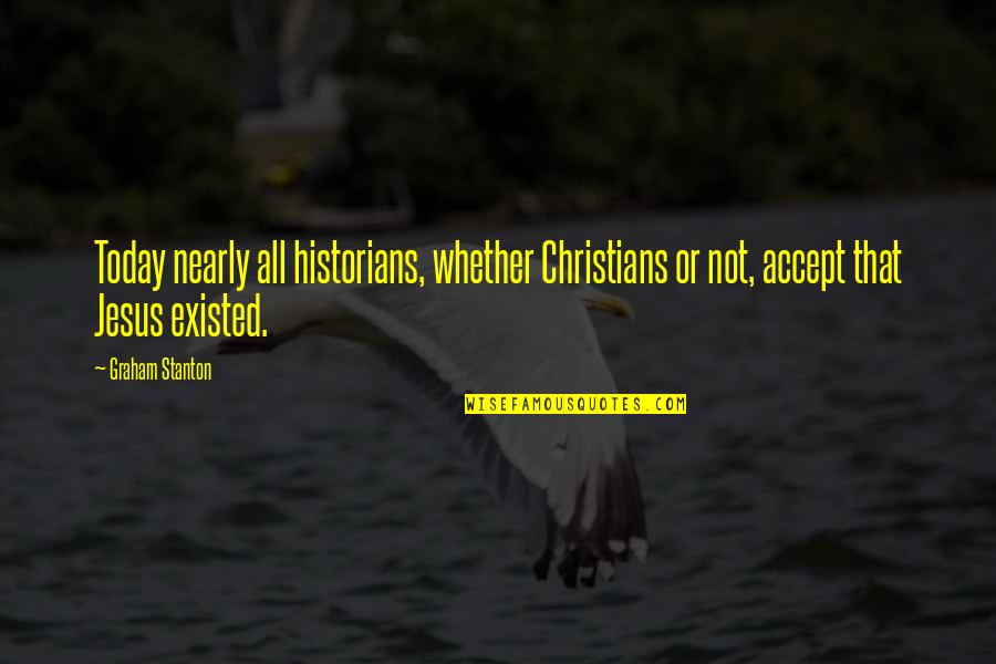 Christian Jesus Quotes By Graham Stanton: Today nearly all historians, whether Christians or not,