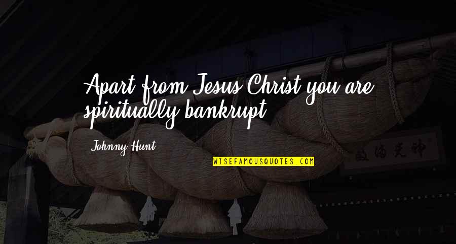 Christian Jesus Quotes By Johnny Hunt: Apart from Jesus Christ you are spiritually bankrupt.