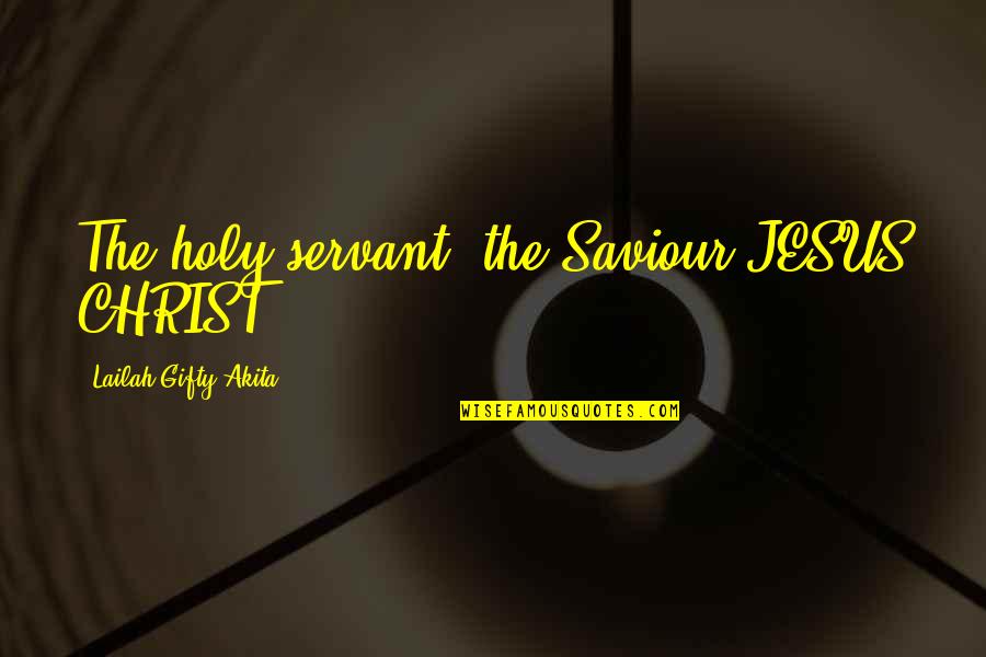 Christian Jesus Quotes By Lailah Gifty Akita: The holy servant, the Saviour JESUS CHRIST.