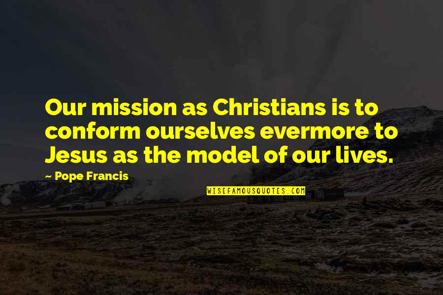 Christian Jesus Quotes By Pope Francis: Our mission as Christians is to conform ourselves