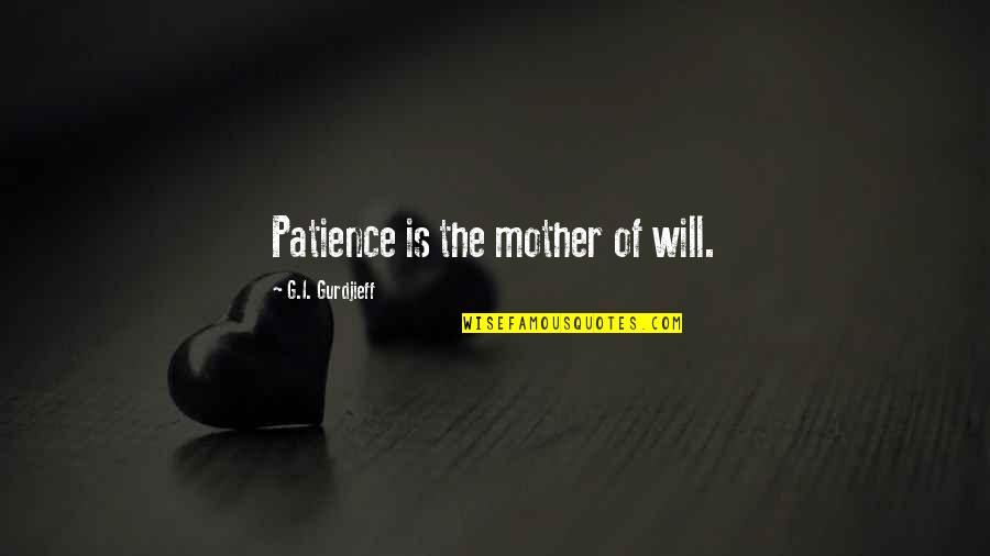 Christian Journaling Quotes By G.I. Gurdjieff: Patience is the mother of will.