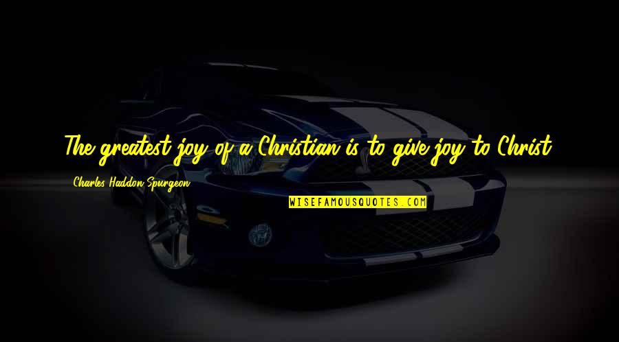 Christian Joy Quotes By Charles Haddon Spurgeon: The greatest joy of a Christian is to