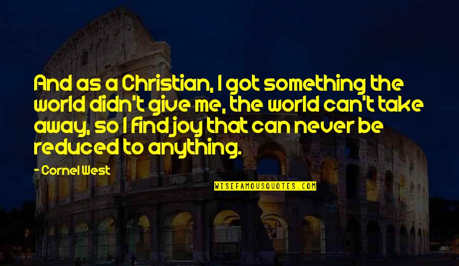 Christian Joy Quotes By Cornel West: And as a Christian, I got something the