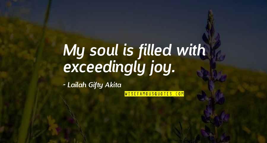 Christian Joy Quotes By Lailah Gifty Akita: My soul is filled with exceedingly joy.