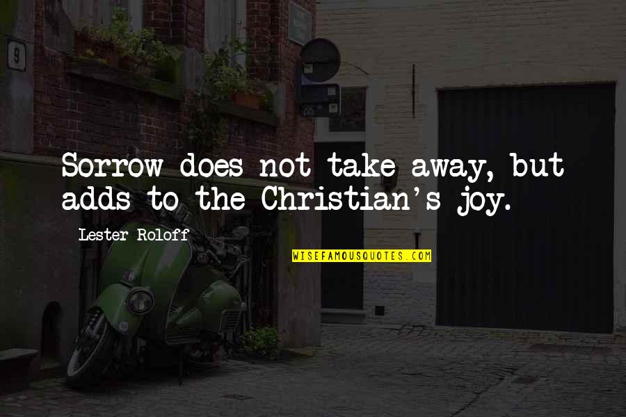 Christian Joy Quotes By Lester Roloff: Sorrow does not take away, but adds to