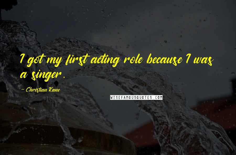 Christian Kane quotes: I got my first acting role because I was a singer. Christian Kane quotes: I got my first acting role because I was a singer.