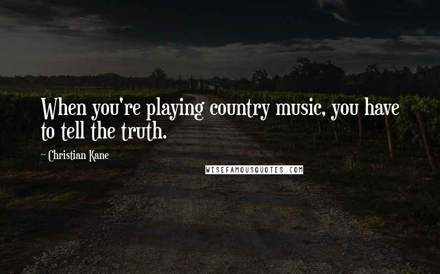 Christian Kane quotes: When you're playing country music, you have to tell the truth.