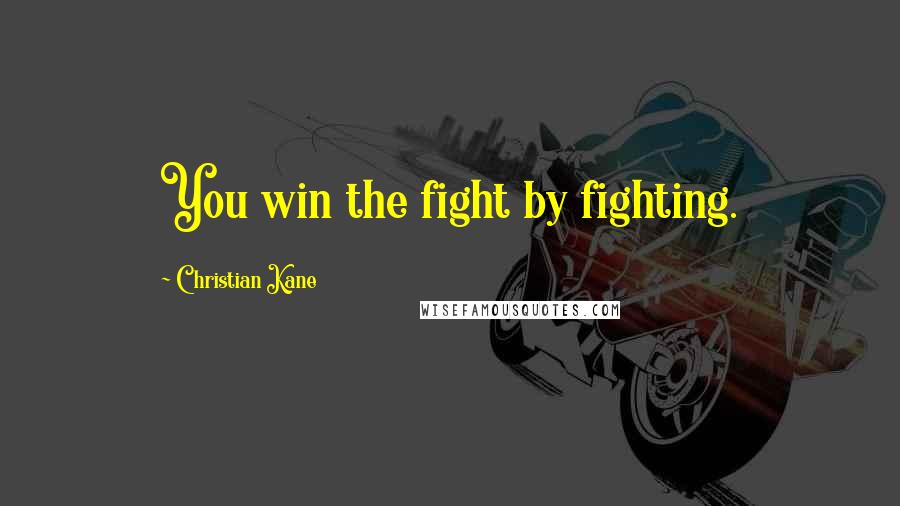 Christian Kane quotes: You win the fight by fighting.