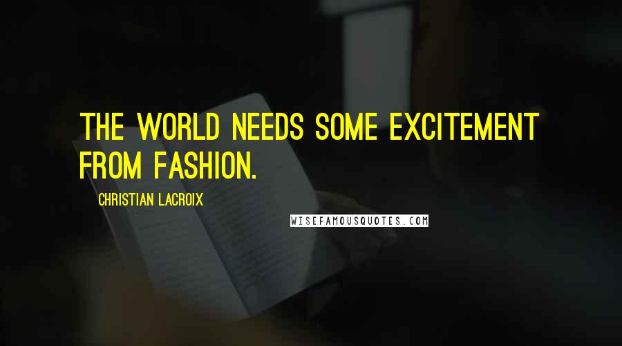 Christian Lacroix quotes: The world needs some excitement from fashion.
