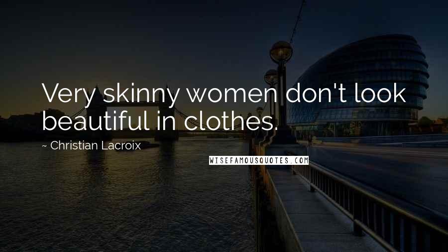 Christian Lacroix quotes: Very skinny women don't look beautiful in clothes.