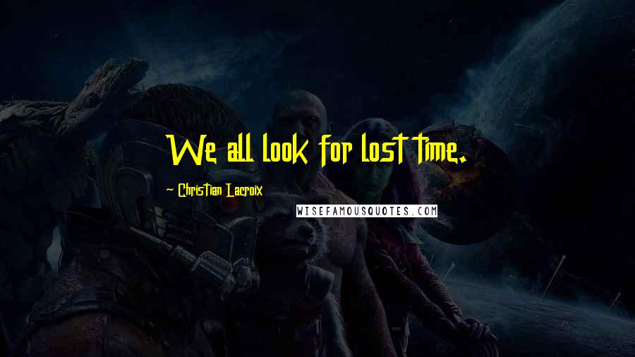 Christian Lacroix quotes: We all look for lost time.