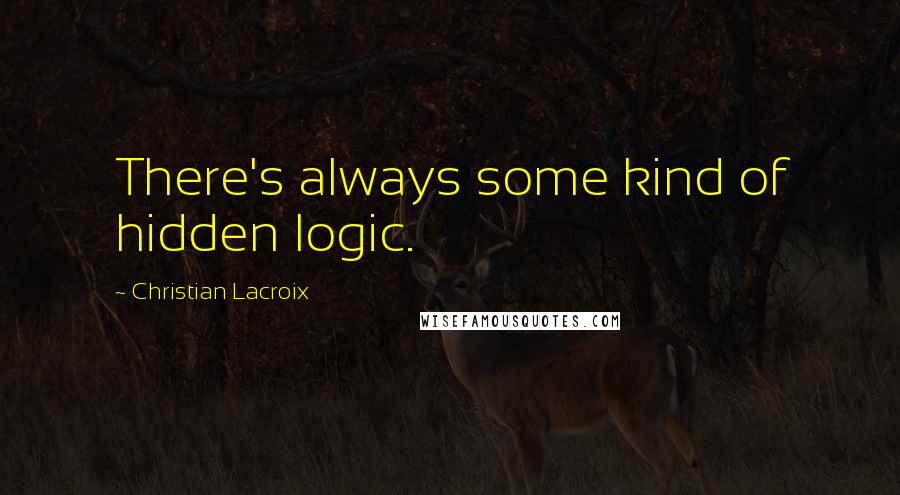 Christian Lacroix quotes: There's always some kind of hidden logic.