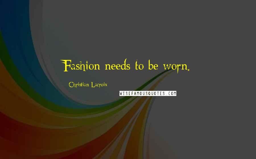 Christian Lacroix quotes: Fashion needs to be worn.