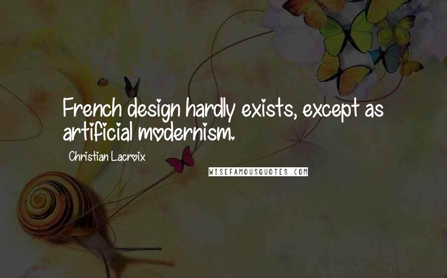 Christian Lacroix quotes: French design hardly exists, except as artificial modernism.