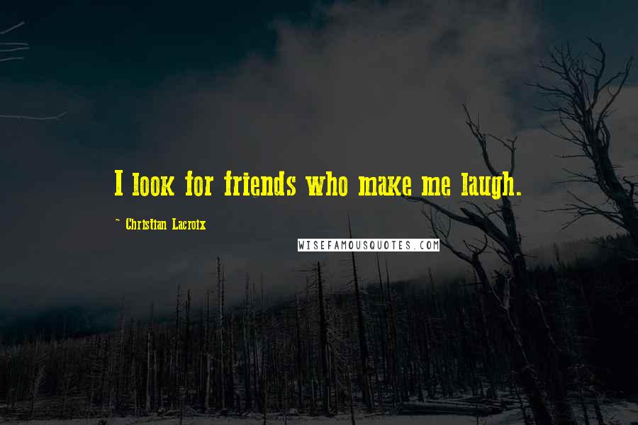 Christian Lacroix quotes: I look for friends who make me laugh.