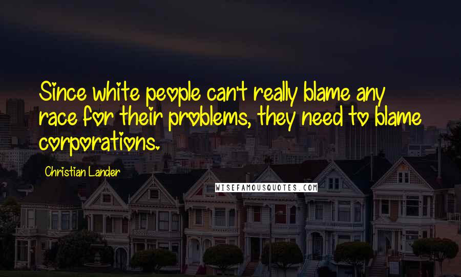 Christian Lander quotes: Since white people can't really blame any race for their problems, they need to blame corporations.