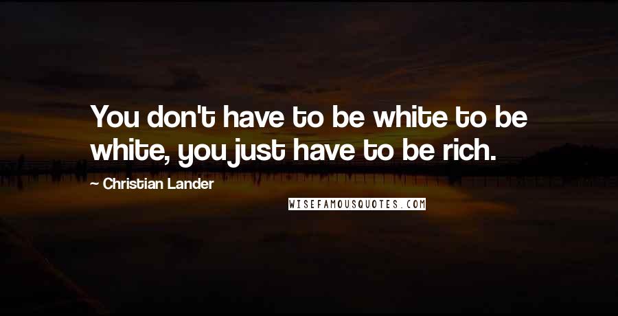 Christian Lander quotes: You don't have to be white to be white, you just have to be rich.